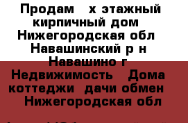 Продам 2-х этажный кирпичный дом - Нижегородская обл., Навашинский р-н, Навашино г. Недвижимость » Дома, коттеджи, дачи обмен   . Нижегородская обл.